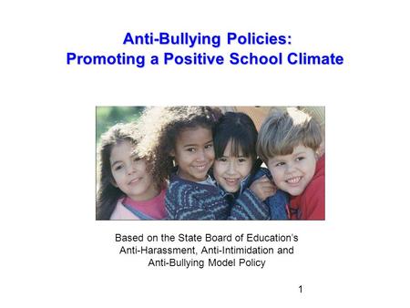 1 Anti-Bullying Policies: Promoting a Positive School Climate Anti-Bullying Policies: Promoting a Positive School Climate Based on the State Board of Education’s.