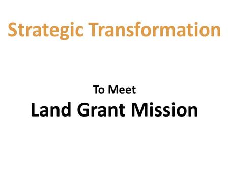 Strategic Transformation To Meet Land Grant Mission.