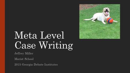 Meta Level Case Writing Jeffrey Miller Marist School 2015 Georgia Debate Institutes.