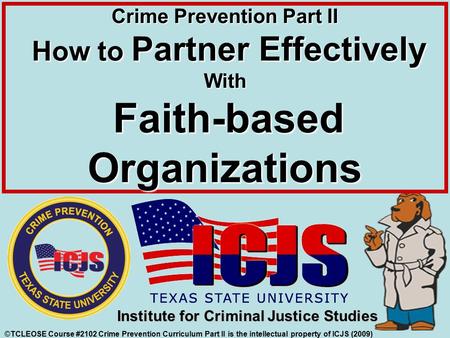 ©TCLEOSE Course #2102 Crime Prevention Curriculum Part II is the intellectual property of ICJS (2009) Institute for Criminal Justice Studies Crime Prevention.