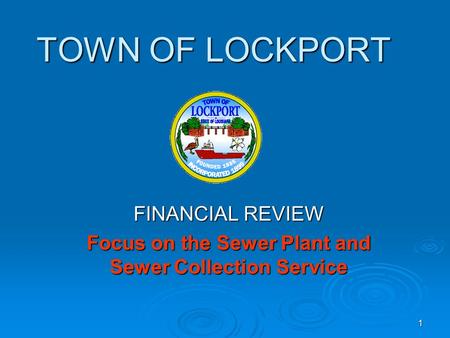 1 TOWN OF LOCKPORT FINANCIAL REVIEW Focus on the Sewer Plant and Sewer Collection Service.