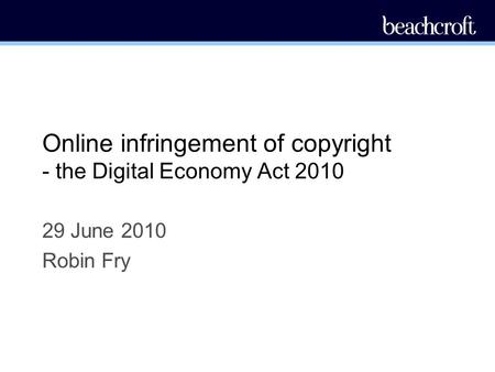 Online infringement of copyright - the Digital Economy Act 2010 29 June 2010 Robin Fry.