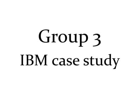 Group 3 IBM case study. Yao Ju M99Y0206 Ninh M997Z211 Nancy M997Z228 Melva M997Z227 James M99Z0216 Allison M99Y0105 Group 3-Members.