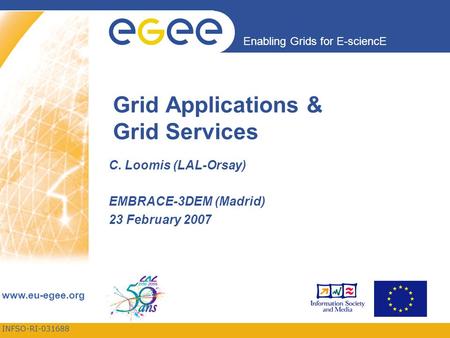 INFSO-RI-031688 Enabling Grids for E-sciencE www.eu-egee.org Grid Applications & Grid Services C. Loomis (LAL-Orsay) EMBRACE-3DEM (Madrid) 23 February.