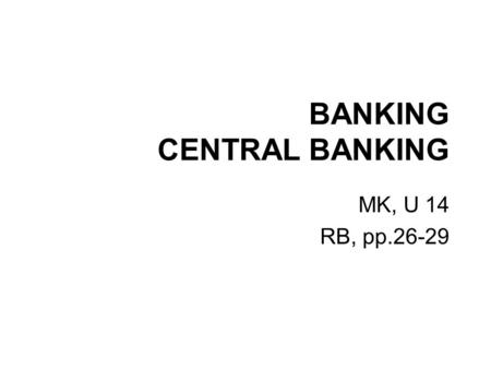 BANKING CENTRAL BANKING MK, U 14 RB, pp.26-29. INTRODUCTION “Neither a borrower, nor a lender be.” (from Hamlet, Shakespeare) “If you owe your bank a.