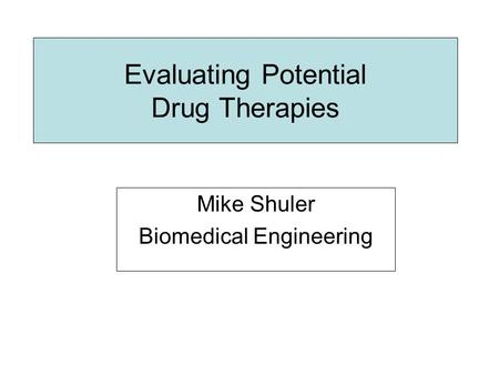 Evaluating Potential Drug Therapies Mike Shuler Biomedical Engineering.