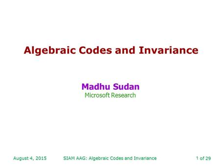 Of 29 August 4, 2015SIAM AAG: Algebraic Codes and Invariance1 Algebraic Codes and Invariance Madhu Sudan Microsoft Research.