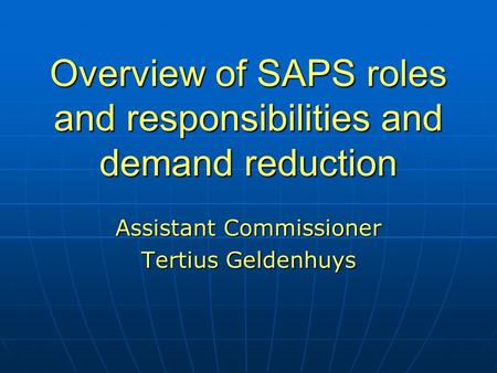 Overview of SAPS roles and responsibilities and demand reduction Assistant Commissioner Tertius Geldenhuys.