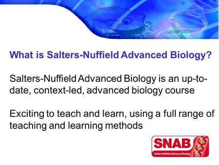 What is Salters-Nuffield Advanced Biology? Salters-Nuffield Advanced Biology is an up-to- date, context-led, advanced biology course Exciting to teach.