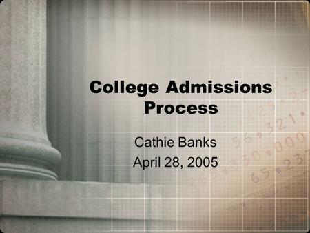 College Admissions Process Cathie Banks April 28, 2005.