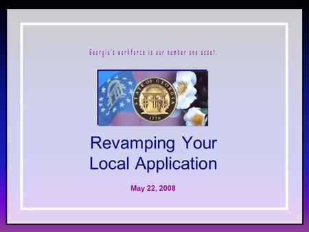 Revamping Your Local Application May 22, 2008. 2 Georgia’s workforce is our number one asset. Career Technology Education in Georgia Georgia Department.