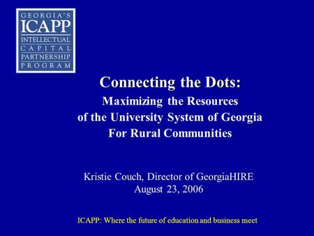 ICAPP: Where the future of education and business meet Connecting the Dots: Maximizing the Resources of the University System of Georgia For Rural Communities.