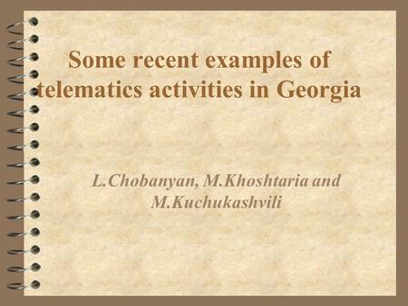 Some recent examples of telematics activities in Georgia L.Chobanyan, M.Khoshtaria and M.Kuchukashvili.