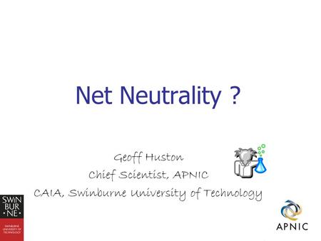 Net Neutrality ? Geoff Huston Chief Scientist, APNIC CAIA, Swinburne University of Technology.