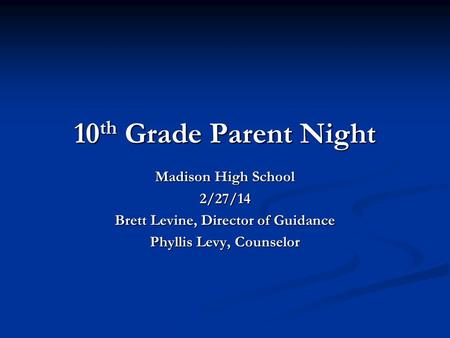 10 th Grade Parent Night Madison High School 2/27/14 Brett Levine, Director of Guidance Phyllis Levy, Counselor.