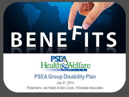 PSEA Group Disability Plan July 21, 2014 Presenters: Joe Walsh & Bob Crook, Hillendale Associates.