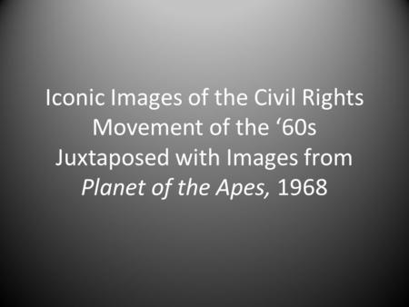 Iconic Images of the Civil Rights Movement of the ‘60s Juxtaposed with Images from Planet of the Apes, 1968.