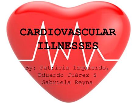 CARDIOVASCULAR ILLNESSES By: Patricia Izquierdo, Eduardo Juárez & Gabriela Reyna.