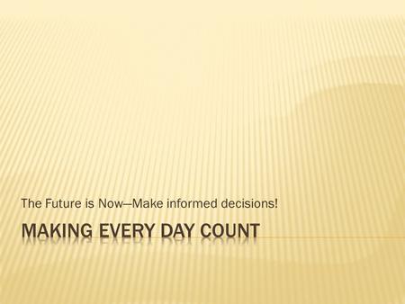 The Future is Now—Make informed decisions!.  There are only 36 school weeks separating you from graduation.  That’s approximately 10 months  That’s.