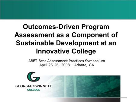 1 Outcomes-Driven Program Assessment as a Component of Sustainable Development at an Innovative College ABET Best Assessment Practices Symposium April.