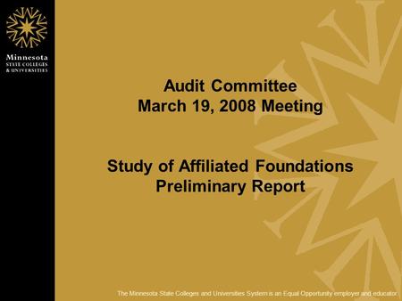 The Minnesota State Colleges and Universities System is an Equal Opportunity employer and educator. Audit Committee March 19, 2008 Meeting Study of Affiliated.