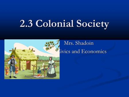 2.3 Colonial Society Mrs. Shadoin Mrs. Shadoin Civics and Economics.