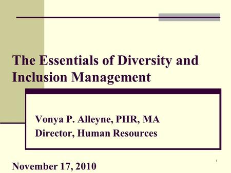 1 The Essentials of Diversity and Inclusion Management Vonya P. Alleyne, PHR, MA Director, Human Resources November 17, 2010.