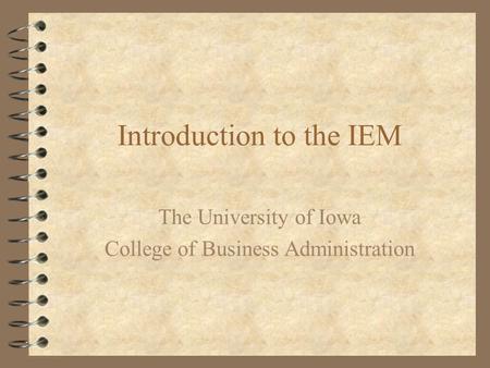 Introduction to the IEM The University of Iowa College of Business Administration.