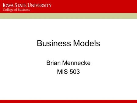 Business Models Brian Mennecke MIS 503. Why Business Models Matter? What, at their heart, are business models? –What is one of the most important questions.