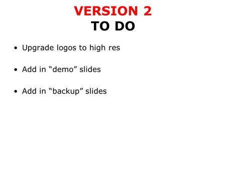 VERSION 2 TO DO Upgrade logos to high res Add in “demo” slides Add in “backup” slides.