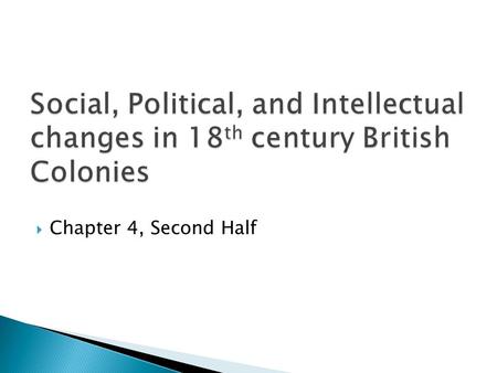  Chapter 4, Second Half.  English Bill of Rights – makes gov’t more representative  Enlightenment  Great Awakening  Size/population growth  Economic.