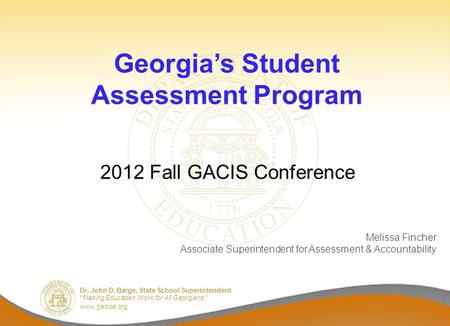 Dr. John D. Barge, State School Superintendent “Making Education Work for All Georgians” www.gadoe.org Georgia’s Student Assessment Program 2012 Fall GACIS.