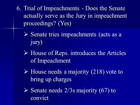 6.Trial of Impeachments - Does the Senate actually serve as the Jury in impeachment proceedings? (Yes)  Senate tries impeachments (acts as a jury)  House.