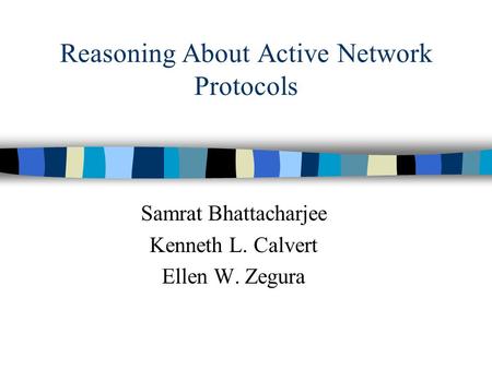 Reasoning About Active Network Protocols Samrat Bhattacharjee Kenneth L. Calvert Ellen W. Zegura.