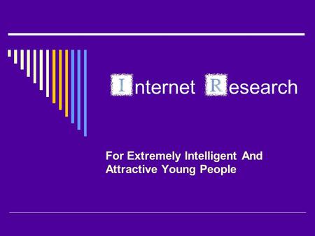 nternet esearch For Extremely Intelligent And Attractive Young People.