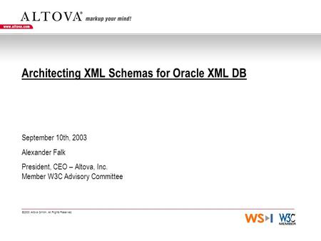 ©2003 Altova GmbH. All Rights Reserved. Architecting XML Schemas for Oracle XML DB September 10th, 2003 Alexander Falk President, CEO – Altova, Inc. Member.