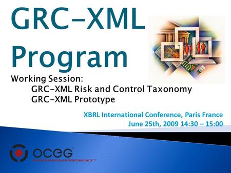 GRC-XML Program Working Session: GRC-XML Risk and Control Taxonomy GRC-XML Prototype XBRL International Conference, Paris France June 25th, 2009 14:30.