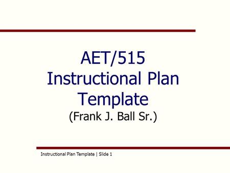 Instructional Plan Template | Slide 1 AET/515 Instructional Plan Template (Frank J. Ball Sr.)