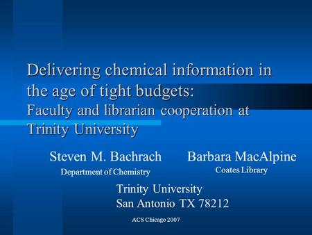 ACS Chicago 2007 Delivering chemical information in the age of tight budgets: Faculty and librarian cooperation at Trinity University Steven M. Bachrach.