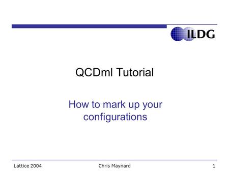 Lattice 2004Chris Maynard1 QCDml Tutorial How to mark up your configurations.