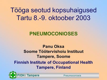 FIOH / Tampere Pneumoconiosis Tööga seotud kopsuhaigused Tartu 8.-9. oktoober 2003 PNEUMOCONIOSES Panu Oksa Soome Töötervishoiu Instituut Tampere, Soome.