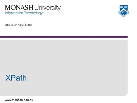 Www.monash.edu.au CSE3201/CSE4500 XPath. www.monash.edu.au 2 XPath A locator for elements or attributes in an XML document. XPath expression gives direction.