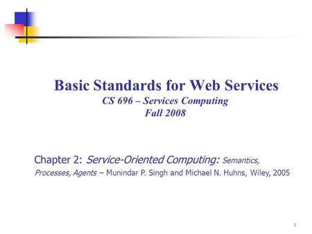 1 Basic Standards for Web Services CS 696 – Services Computing Fall 2008 Chapter 2: Service-Oriented Computing: Semantics, Processes, Agents – Munindar.