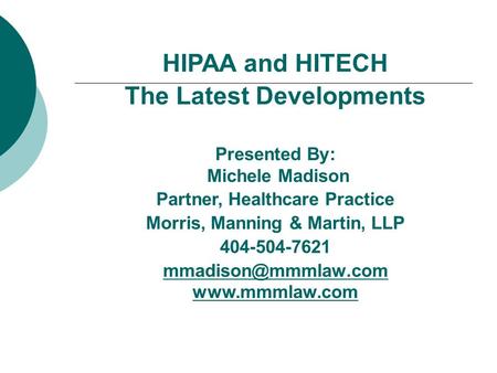 HIPAA and HITECH The Latest Developments Presented By: Michele Madison Partner, Healthcare Practice Morris, Manning & Martin, LLP 404-504-7621