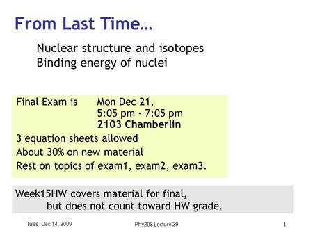 Tues. Dec 14, 2009Phy208 Lecture 29 1 Final Exam is Mon Dec 21, 5:05 pm - 7:05 pm 2103 Chamberlin 3 equation sheets allowed About 30% on new material Rest.