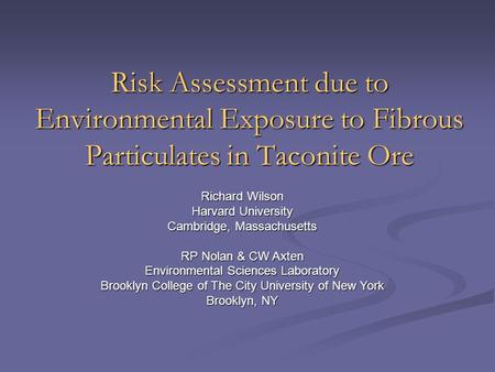 Risk Assessment due to Environmental Exposure to Fibrous Particulates in Taconite Ore Richard Wilson Harvard University Cambridge, Massachusetts RP Nolan.