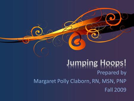 Prepared by Margaret Polly Claborn, RN, MSN, PNP Fall 2009.