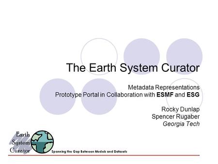 The Earth System Curator Metadata Representations Prototype Portal in Collaboration with ESMF and ESG Rocky Dunlap Spencer Rugaber Georgia Tech.