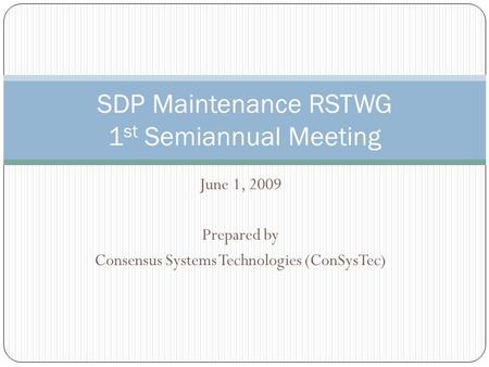 June 1, 2009 Prepared by Consensus Systems Technologies (ConSysTec) SDP Maintenance RSTWG 1 st Semiannual Meeting.