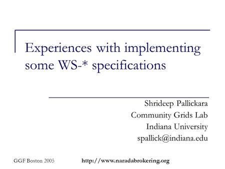 GGF Boston 2005  Experiences with implementing some WS-* specifications Shrideep Pallickara Community Grids Lab Indiana University.